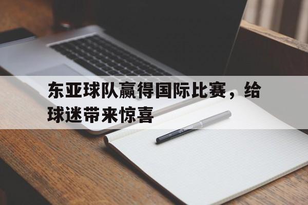 九游体育官网-东亚球队赢得国际比赛,给球迷带来惊喜英语